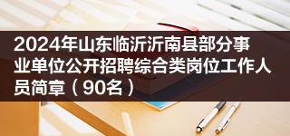 2024年山东临沂沂南县部分事业单位公开招聘综合类岗位工作人员简章 90名