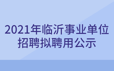 2021年临沂国家高新技术产业开发区引进人才拟聘用人员公示(二)