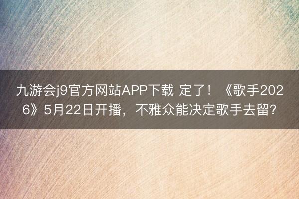 九游会j9官方网站APP下载 定了！《歌手2026》5月22